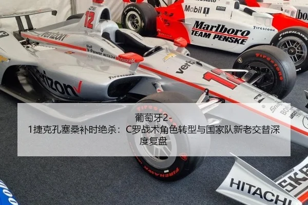 葡萄牙2-1捷克孔塞桑补时绝杀：C罗战术角色转型与国家队新老交替深度复盘