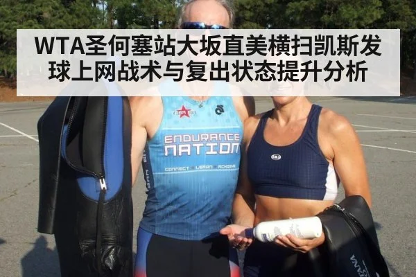 WTA圣何塞站大坂直美横扫凯斯发球上网战术与复出状态提升分析