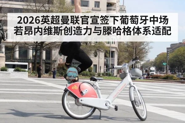 2026英超曼联官宣签下葡萄牙中场若昂内维斯创造力与滕哈格体系适配