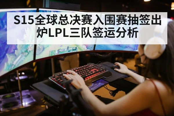 S15全球总决赛入围赛抽签出炉LPL三队签运分析