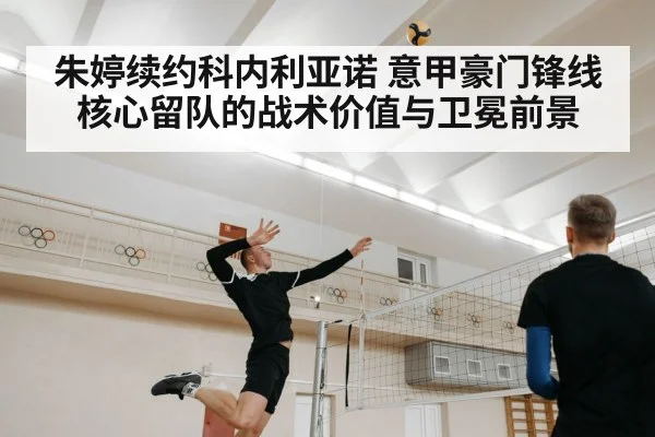 朱婷续约科内利亚诺 意甲豪门锋线核心留队的战术价值与卫冕前景