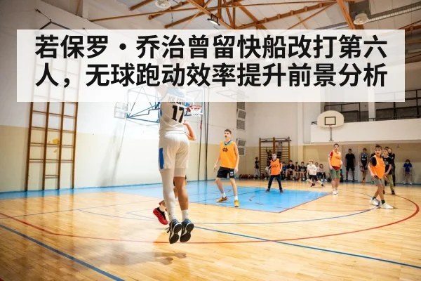 若保罗·乔治曾留快船改打第六人，无球跑动效率提升前景分析