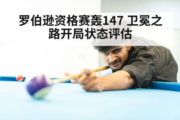 罗伯逊资格赛轰147 卫冕之路开局状态评估