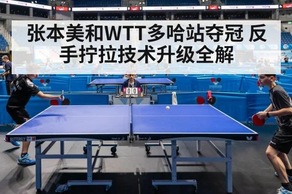 张本美和WTT多哈站夺冠 反手拧拉技术升级全解