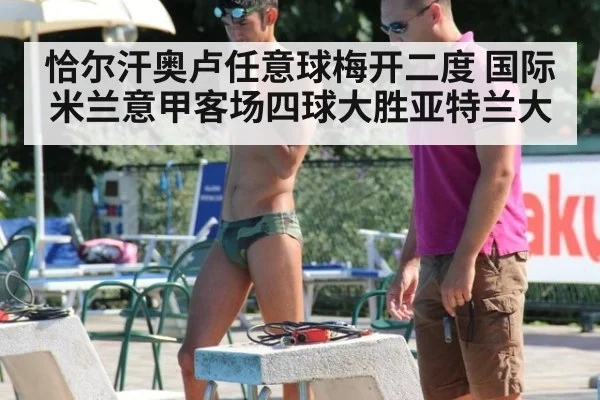 恰尔汗奥卢任意球梅开二度 国际米兰意甲客场四球大胜亚特兰大