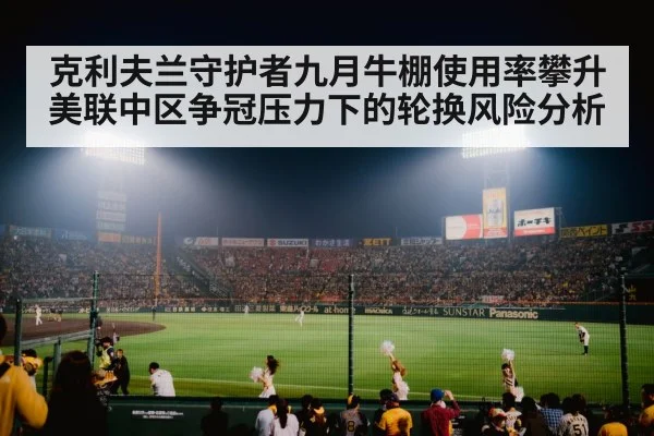 克利夫兰守护者九月牛棚使用率攀升 美联中区争冠压力下的轮换风险分析
