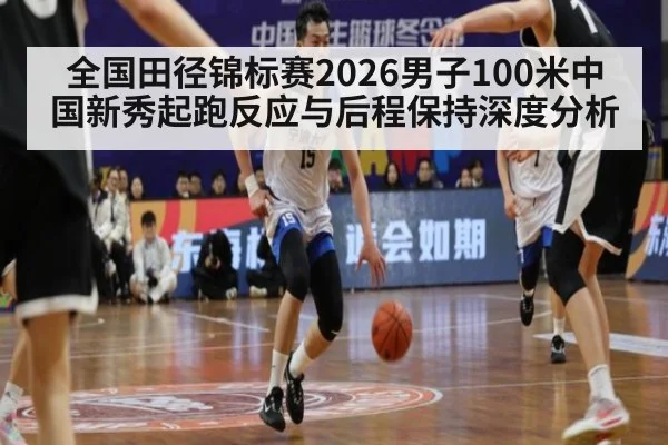 全国田径锦标赛2026男子100米中国新秀起跑反应与后程保持深度分析