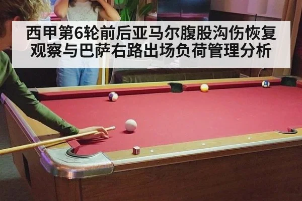 西甲第6轮前后亚马尔腹股沟伤恢复观察与巴萨右路出场负荷管理分析