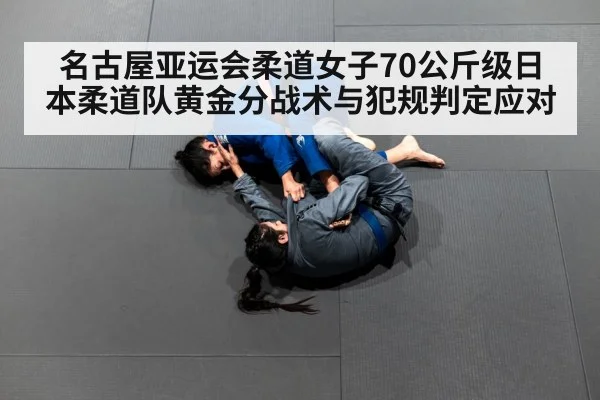 名古屋亚运会柔道女子70公斤级日本柔道队黄金分战术与犯规判定应对