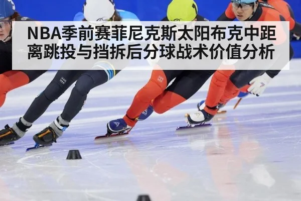 NBA季前赛菲尼克斯太阳布克中距离跳投与挡拆后分球战术价值分析