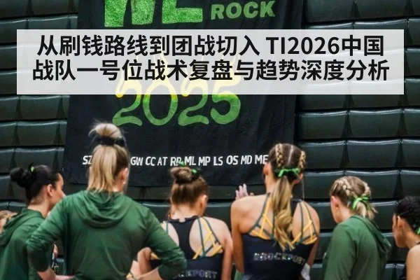 从刷钱路线到团战切入 TI2026中国战队一号位战术复盘与趋势深度分析