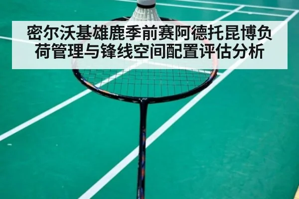 密尔沃基雄鹿季前赛阿德托昆博负荷管理与锋线空间配置评估分析