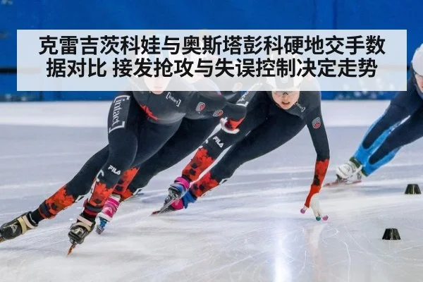 克雷吉茨科娃与奥斯塔彭科硬地交手数据对比 接发抢攻与失误控制决定走势